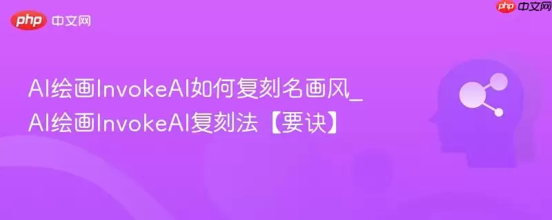 AI绘画InvokeAI如何复刻名画风格_AI绘画InvokeAI复刻法【要诀】