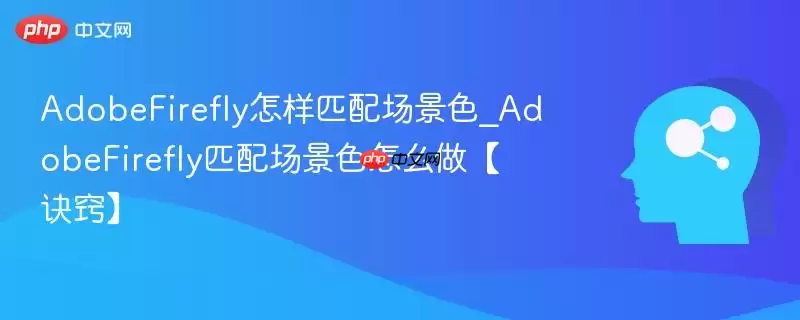 AdobeFirefly怎样匹配场景色_AdobeFirefly匹配场景色怎么做【诀窍】