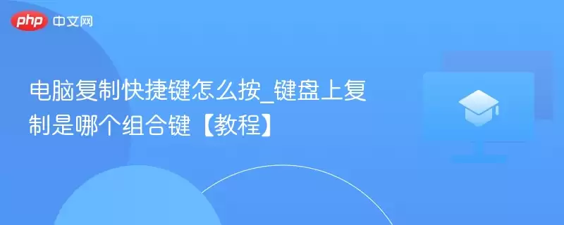 电脑复制快捷键怎么按_键盘上复制是哪个组合键【教程】 - 游乐网