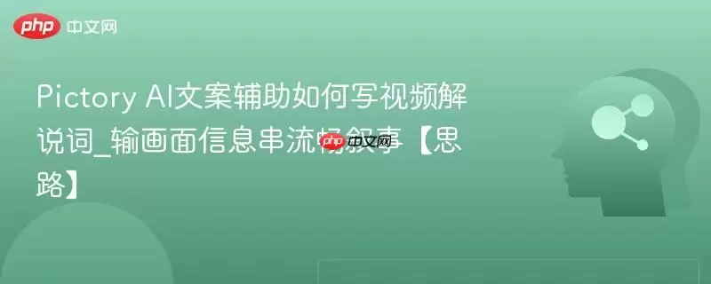 Pictory AI文案辅助如何写视频解说词_输画面信息串流畅叙事【思路】