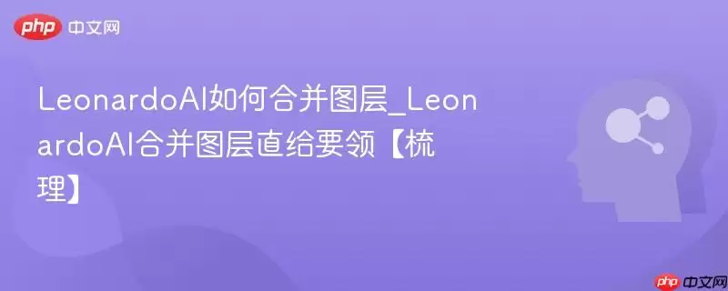 LeonardoAI如何合并图层_LeonardoAI合并图层直给要领【梳理】