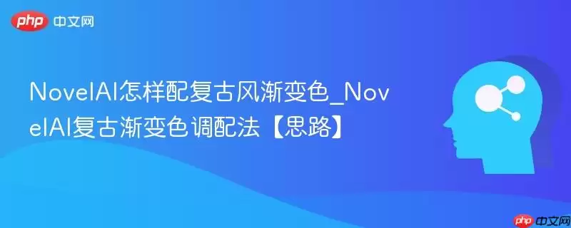 NovelAI怎样配复古风渐变色_NovelAI复古渐变色调配法【思路】