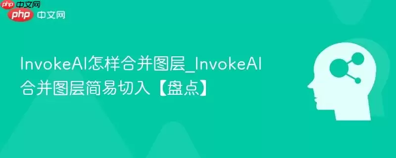 InvokeAI怎样合并图层_InvokeAI合并图层简易切入【盘点】
