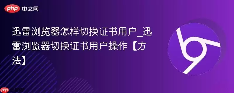 迅雷浏览器怎样切换证书用户_迅雷浏览器切换证书用户操作【方法】