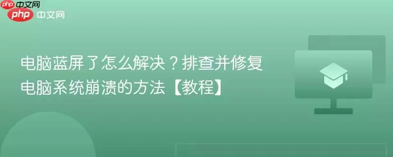 电脑蓝屏了怎么解决？排查并修复电脑系统崩溃的方法【教程】