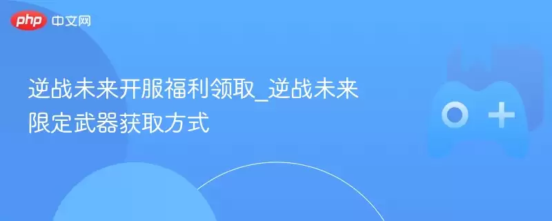 逆战未来开服福利领取_逆战未来限定武器获取方式 - 游乐网