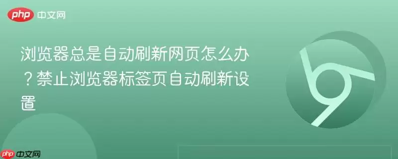 浏览器总是自动刷新网页怎么办?禁止浏览器标签页自动刷新设置