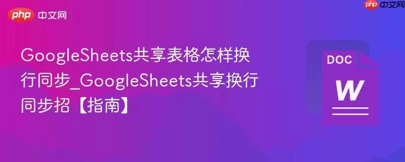GoogleSheets共享表格怎样换行同步_GoogleSheets共享换行同步招【指南】