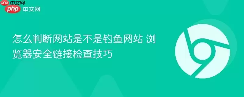 怎么判断 是不是钓鱼 浏览器安全连接检查技巧