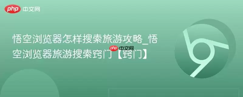 悟空浏览器怎样搜索旅游攻略_悟空浏览器旅游搜索窍门