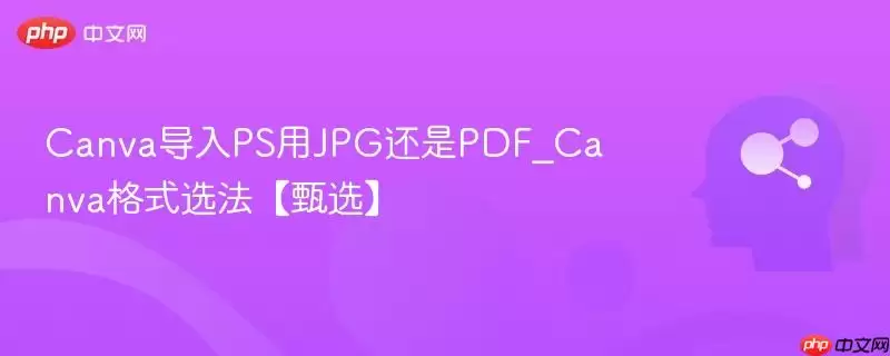 Canva导入PS用JPG还是PDF_Canva格式选法【甄选】