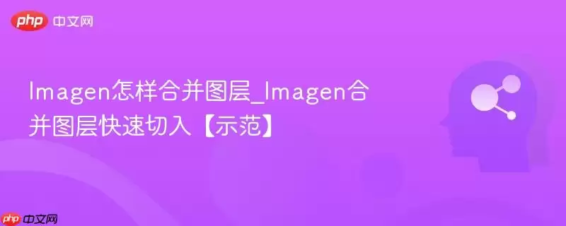 Imagen怎样合并图层_Imagen合并图层快速切入【示范】