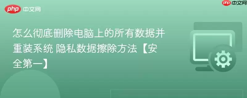 怎样彻底删除电脑上的所有数据并重装系统 隐私数据擦除方法【安全第一】