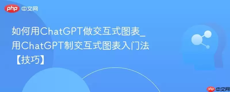 如何用ChatGPT做交互式图表_用ChatGPT制交互式图表入门法【技巧】