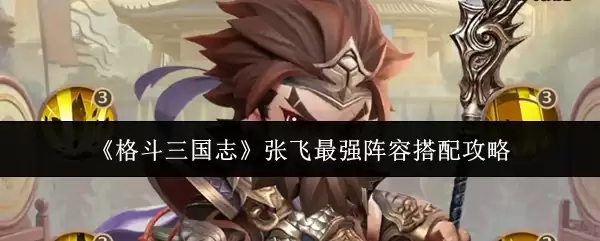 《格斗三国志》张飞最强阵容搭配攻略