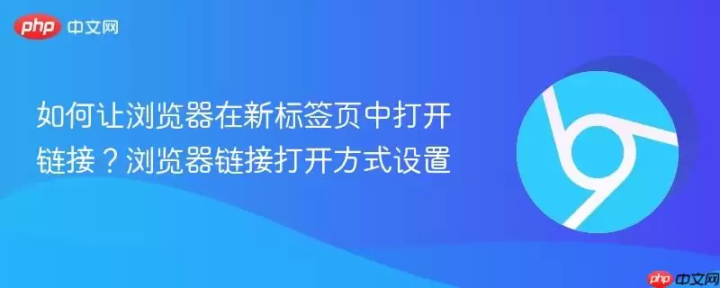 如何让浏览器在新标签页中打开链接？浏览器链接打开方式设置