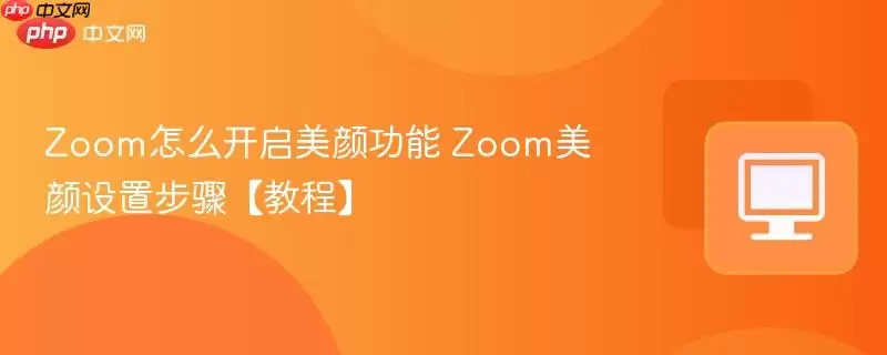 Zoom怎么开启美颜功能 Zoom美颜设置步骤【教程】