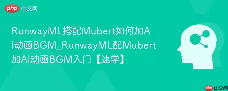 RunwayML搭配Mubert如何加AI动画BGM_RunwayML配Mubert加AI动画BGM入门【速学】