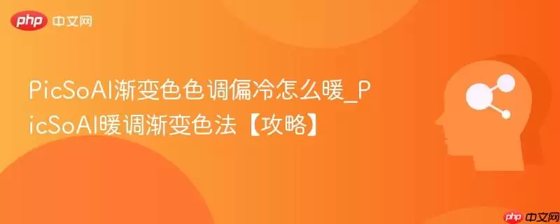 PicSoAI渐变色调偏冷怎么调暖
