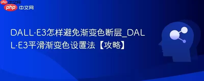 DALL·E3怎样避免渐变色断層_DALL·E3平滑渐变色设置法【攻略】