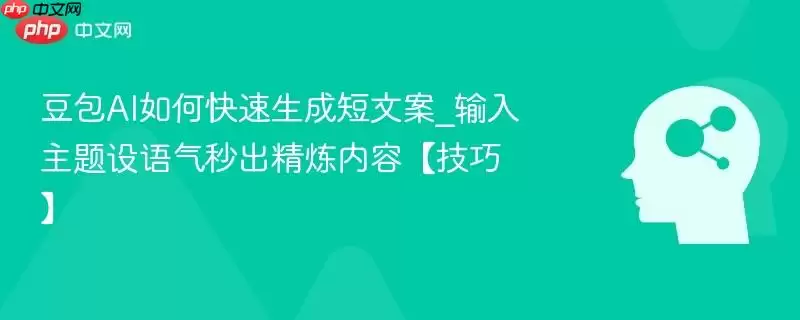 豆包AI如何快速生成短文案_输入主题设语气秒出精炼内容【技巧】