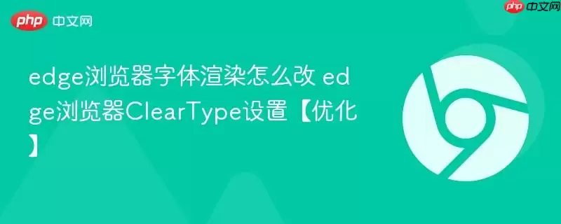 edge浏览器字体渲染怎么改 edge浏览器ClearType设置【优化】