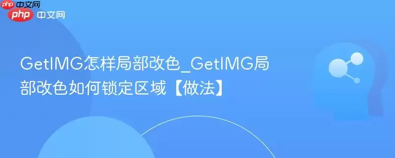 GetIMG%E6%80%8E%E6%A0%B7%E5%B1%80%E9%83%A8%E6%94%B9%E8%89%B2_GetIMG%E5%B1%80%E9%83%A8%E6%94%B9%E8%89%B2%E5%A6%82%E4%BD%95%E9%94%81%E5%AE%9A%E5%8C%BA%E5%9F%9F%E3%80%90%E5%81%9A%E6%B3%95%E3%80%91