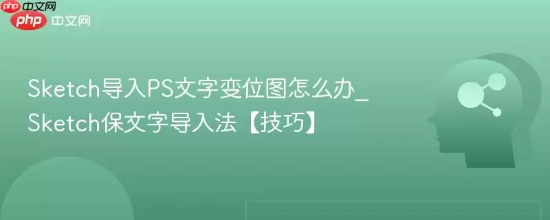 Sketch导入PS后文字变位图怎么办，五种方法教您保留文字可编辑性