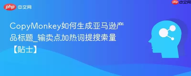 CopyMonkey%E5%A6%82%E4%BD%95%E7%94%9F%E6%88%90%E4%BA%9A%E9%A9%AC%E9%80%8A%E4%BA%A7%E5%93%81%E6%A0%87%E9%A2%98_%E8%BE%93%E5%8D%96%E7%82%B9%E5%8A%A0%E7%83%AD%E8%AF%8D%E6%8F%90%E6%90%9C%E7%B4%A2%E9%87%8F%E3%80%90%E8%B4%B4%E5%A3%AB%E3%80%91