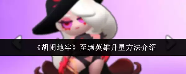 《胡闹地牢》至臻英雄升星方法介绍