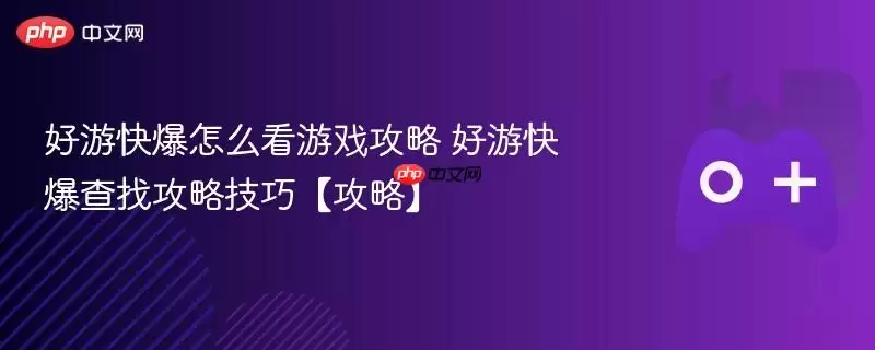 好游快爆怎么查看游戏攻略 好游快爆查找攻略技巧【攻略】