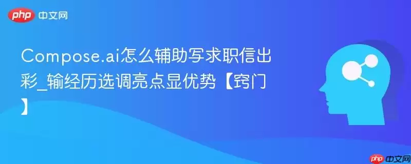 Compose.ai怎么辅助写求职信出彩_述经历选调亮点显优势【窍门】