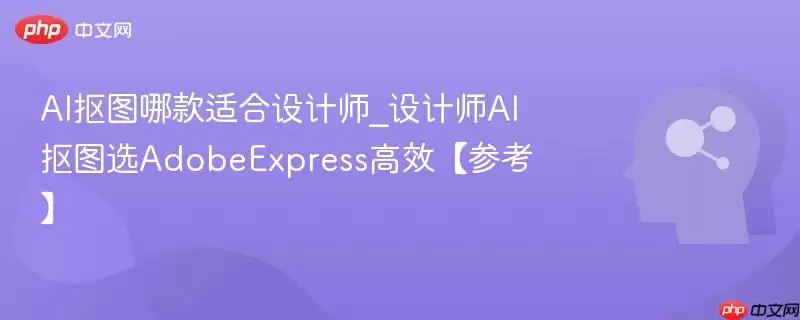 AI抠图哪款适合设计师_设计师AI抠图选AdobeExpress高效【参考】
