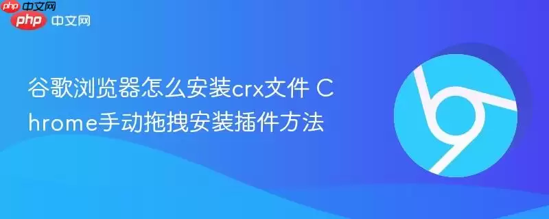 谷歌浏览器怎么安装crx文件+Chrome手动拖拽安装插件方法