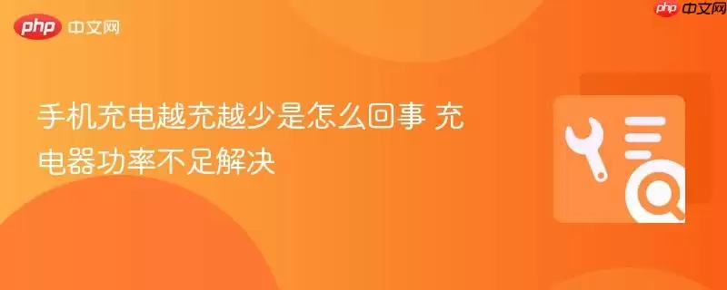 手机充电越充越少是怎么回事 充电器功率不足解决