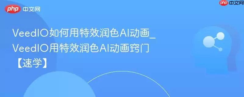 VeedIO如何用特效润色AI动画_VeedIO用特效润色AI动画窍门【速学】