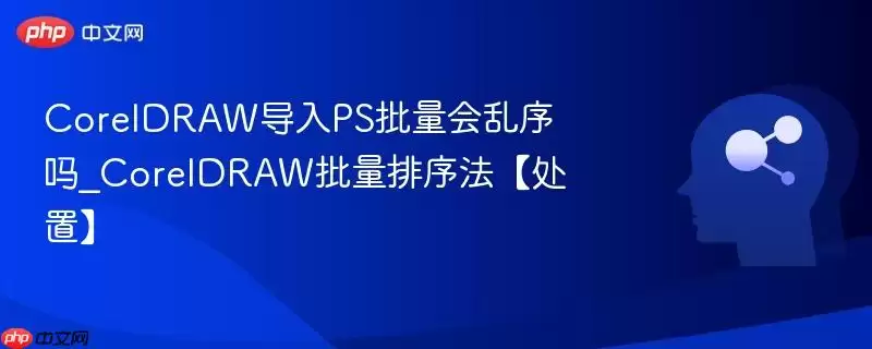 CorelDRAW导入PSD批量会乱序吗？图层排序处理指南