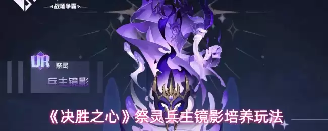 《决胜之心》祭灵兵主镜影培养玩法