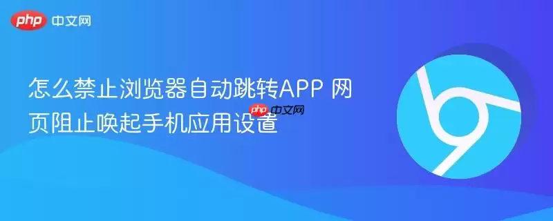 怎么阻止浏览器自动跳转APP+页面阻止唤起手机应用设置