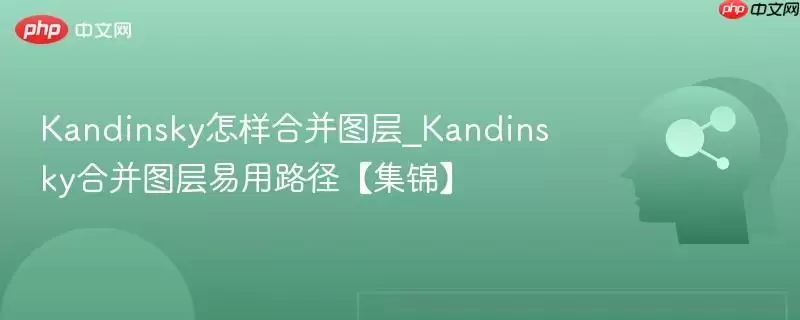 Kandinsky怎样合并图层_Kandinsky合并图层易用路径【集锦】