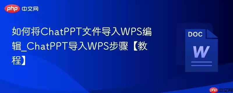 如何将ChatPPT文件导入WPS编辑_ChatPPT导入WPS步骤【教程】