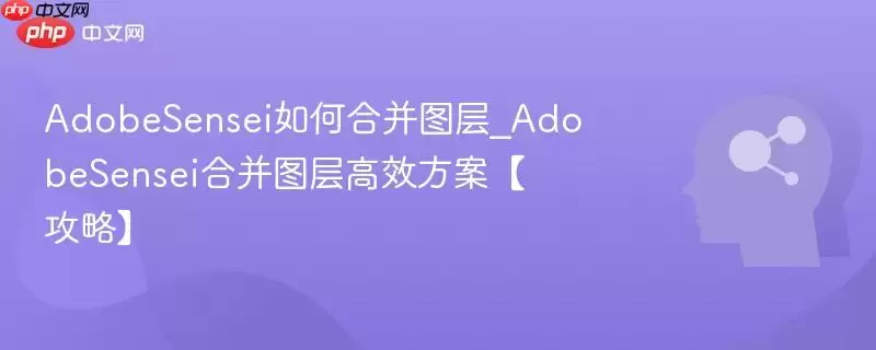 AdobeSensei如何合并图层_AdobeSensei合并图层高效方案【攻略】