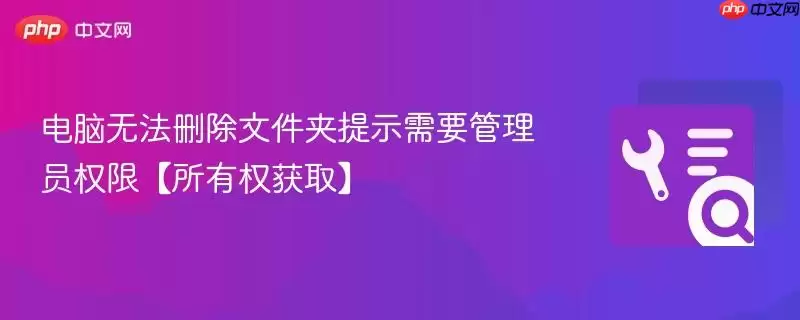 计算机无法删除文件夹提示需管理员权限【所有权获取】