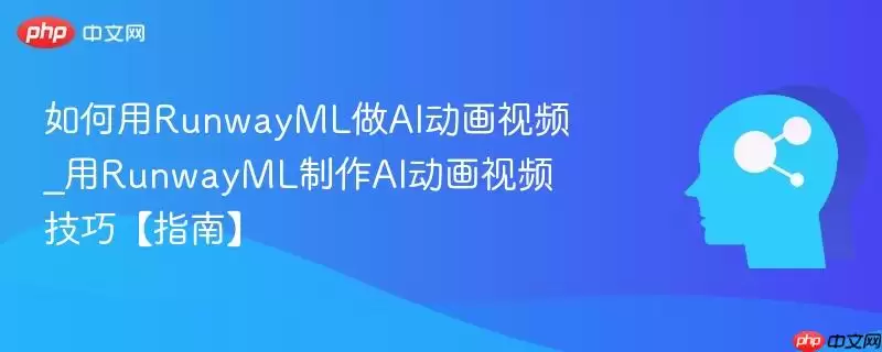 如何用RunwayML做AI动画视频_用RunwayML制作AI动画视频技巧【指南】
