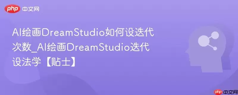 AI绘画DreamStudio如何设迭代次数_AI绘画DreamStudio迭代设法学【贴士】