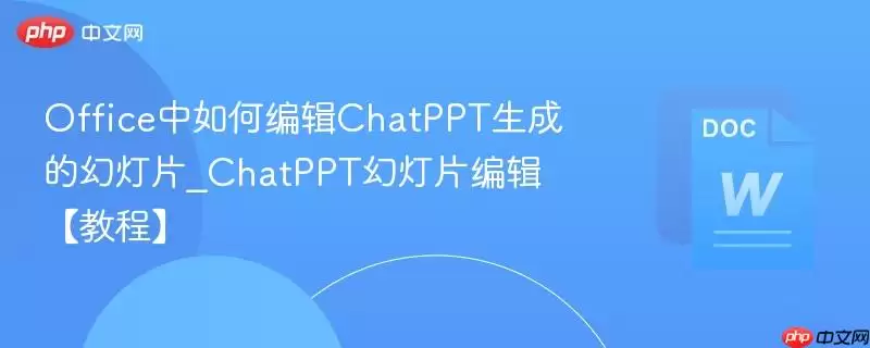 Office中如何编辑ChatPPT生成的幻灯片_ChatPPT幻灯片编辑【教程】