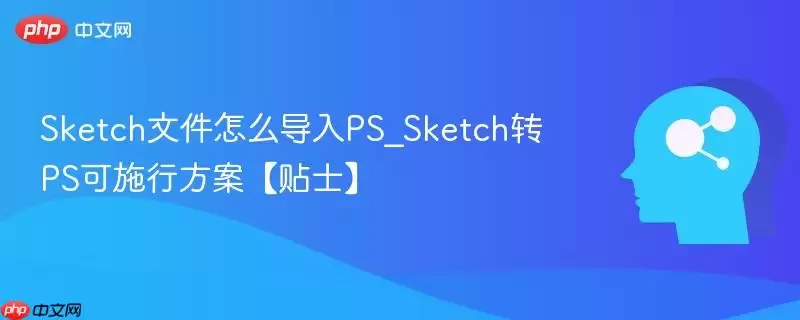 Sketch文件怎么导入PS_Sketch转PS可施行方案【贴士】