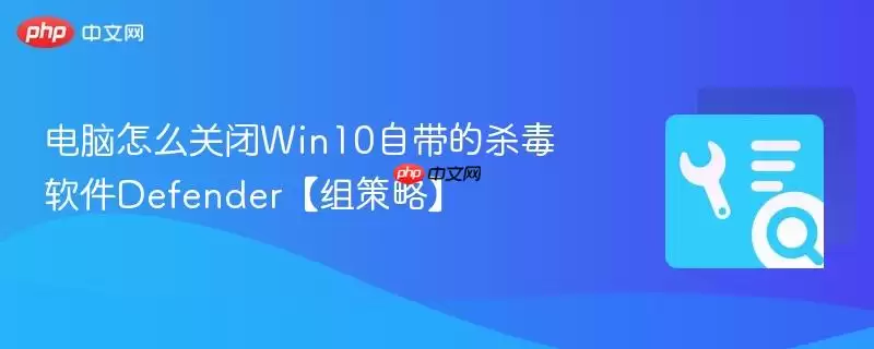 电脑怎么关闭Win10自带的杀毒软件Defender【组策略】