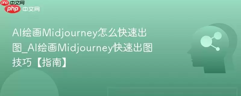 AI绘画Midjourney怎么快速出图_AI绘画Midjourney快速出图技巧【指南】