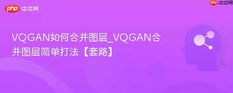 VQGAN如何合并图层_VQGAN合并图层简单打法【套路】